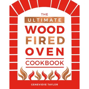 The Ultimate Wood-Fired Oven Cookbook: Recipes, Tips and Tricks by Genevieve Taylor